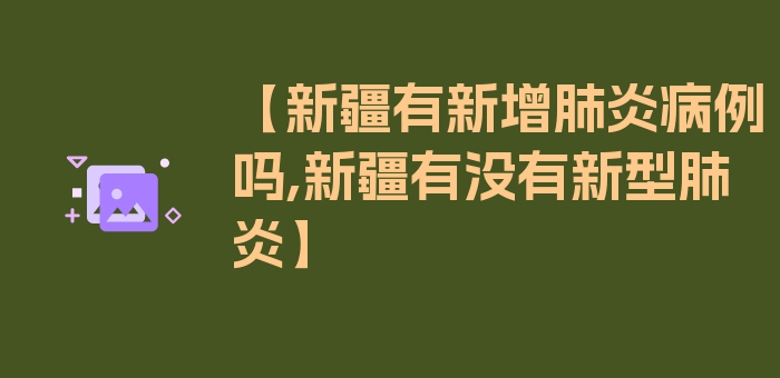 【新疆有新增肺炎病例吗,新疆有没有新型肺炎】