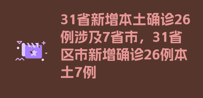 31省新增本土确诊26例涉及7省市，31省区市新增确诊26例本土7例