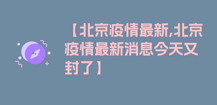 【北京疫情最新,北京疫情最新消息今天又封了】