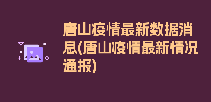 唐山疫情最新数据消息(唐山疫情最新情况通报)