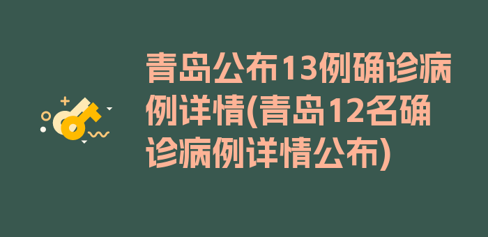 青岛公布13例确诊病例详情(青岛12名确诊病例详情公布)