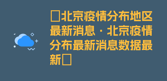 〖北京疫情分布地区最新消息·北京疫情分布最新消息数据最新〗