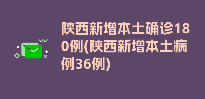 陕西新增本土确诊180例(陕西新增本土病例36例)