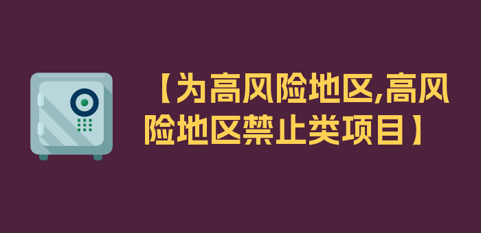 【为高风险地区,高风险地区禁止类项目】