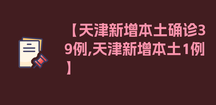 【天津新增本土确诊39例,天津新增本土1例】