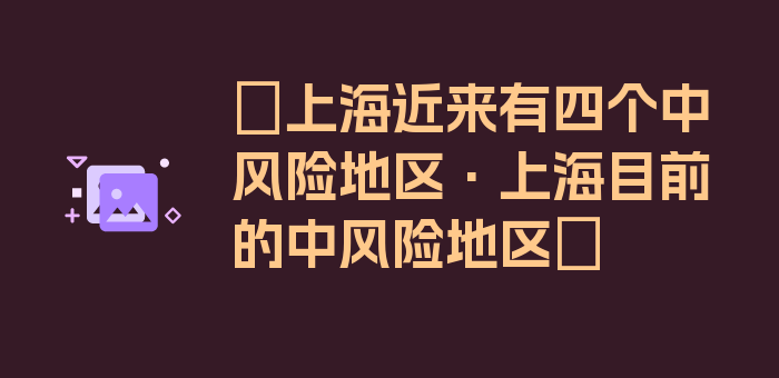 〖上海近来有四个中风险地区·上海目前的中风险地区〗