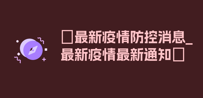 〖最新疫情防控消息_最新疫情最新通知〗