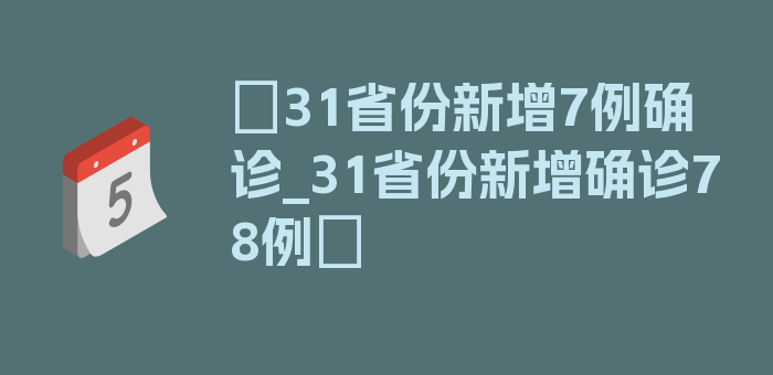 〖31省份新增7例确诊_31省份新增确诊78例〗