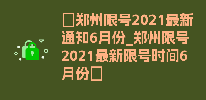 〖郑州限号2021最新通知6月份_郑州限号2021最新限号时间6月份〗