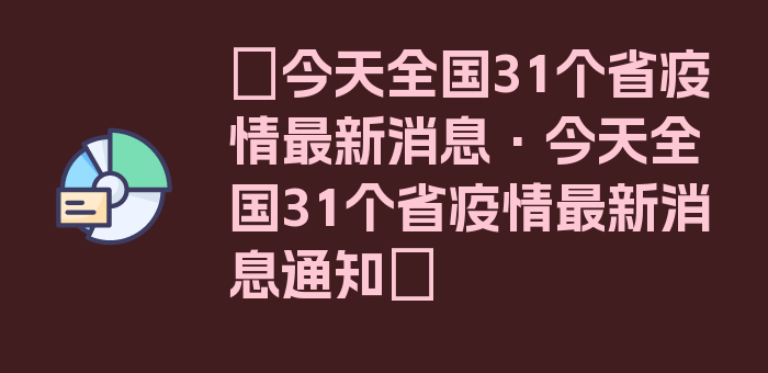 〖今天全国31个省疫情最新消息·今天全国31个省疫情最新消息通知〗