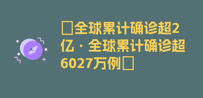 〖全球累计确诊超2亿·全球累计确诊超6027万例〗