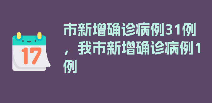 市新增确诊病例31例，我市新增确诊病例1例