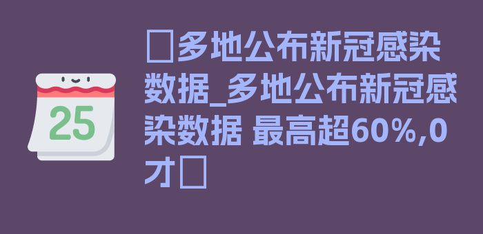 〖多地公布新冠感染数据_多地公布新冠感染数据 最高超60%,0才〗