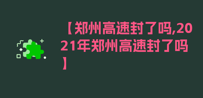 【郑州高速封了吗,2021年郑州高速封了吗】