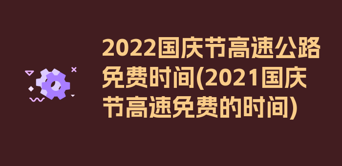 2022国庆节高速公路免费时间(2021国庆节高速免费的时间)