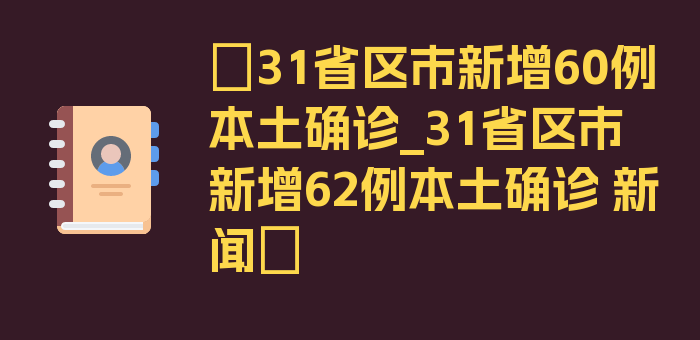 〖31省区市新增60例本土确诊_31省区市新增62例本土确诊 新闻〗