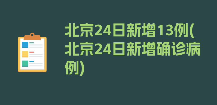 北京24日新增13例(北京24日新增确诊病例)