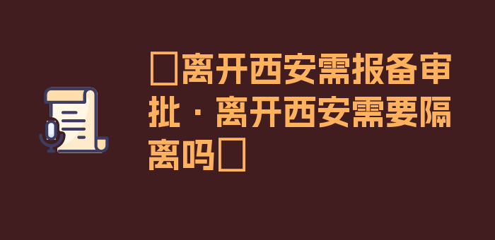 〖离开西安需报备审批·离开西安需要隔离吗〗