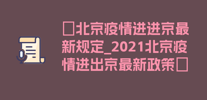 〖北京疫情进进京最新规定_2021北京疫情进出京最新政策〗