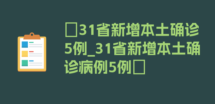 〖31省新增本土确诊5例_31省新增本土确诊病例5例〗