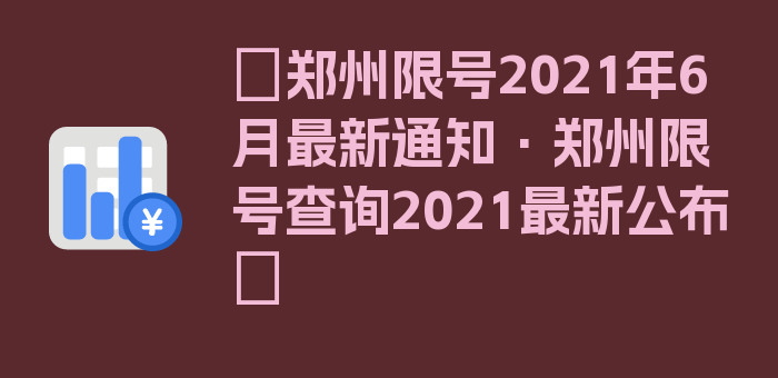 〖郑州限号2021年6月最新通知·郑州限号查询2021最新公布〗