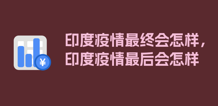 印度疫情最终会怎样，印度疫情最后会怎样