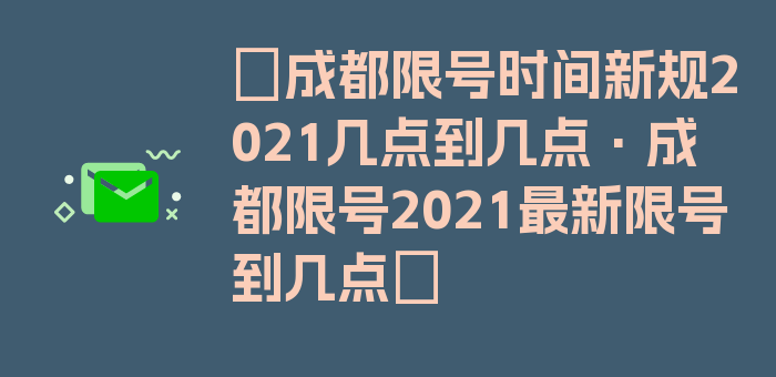 〖成都限号时间新规2021几点到几点·成都限号2021最新限号到几点〗