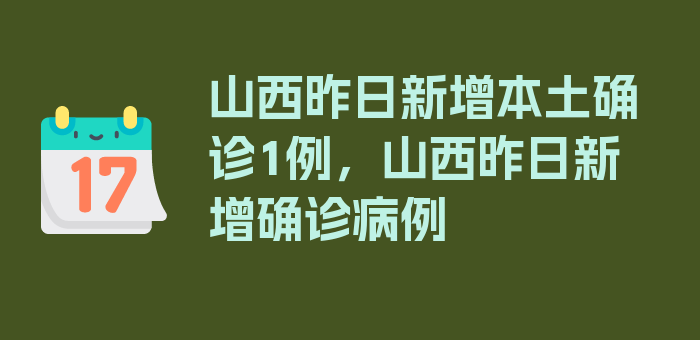 山西昨日新增本土确诊1例，山西昨日新增确诊病例