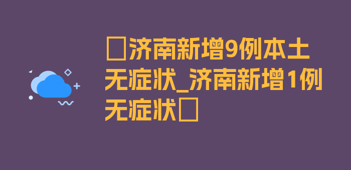 〖济南新增9例本土无症状_济南新增1例无症状〗