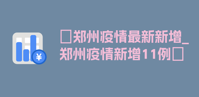 〖郑州疫情最新新增_郑州疫情新增11例〗