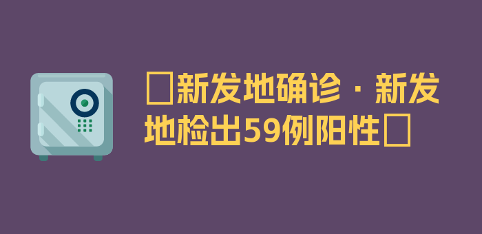 〖新发地确诊·新发地检出59例阳性〗