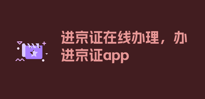 进京证在线办理，办进京证app