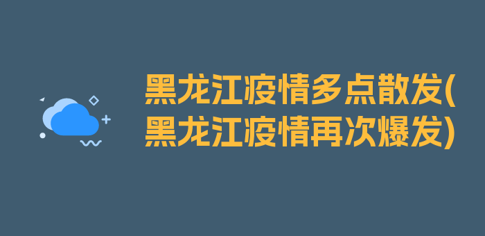 黑龙江疫情多点散发(黑龙江疫情再次爆发)