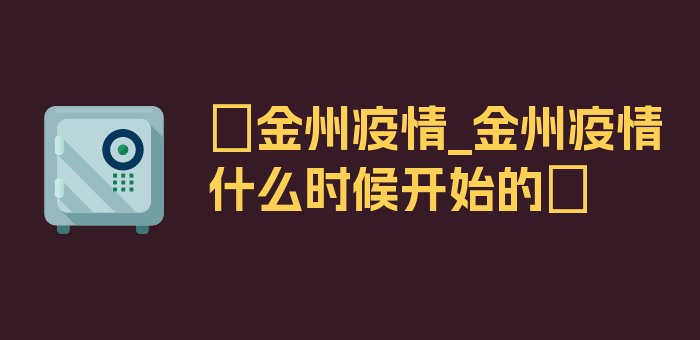 〖金州疫情_金州疫情什么时候开始的〗