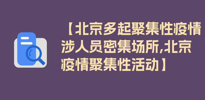 【北京多起聚集性疫情涉人员密集场所,北京疫情聚集性活动】