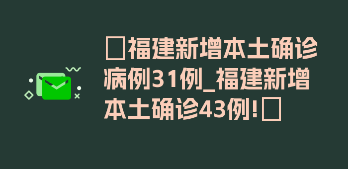 〖福建新增本土确诊病例31例_福建新增本土确诊43例!〗