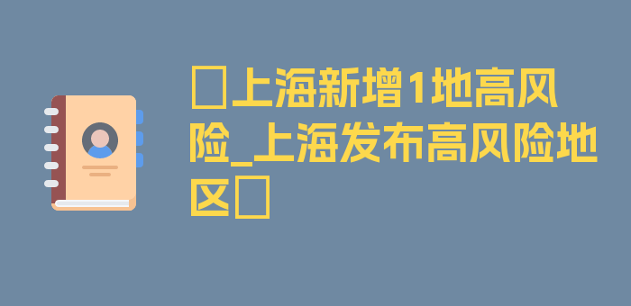 〖上海新增1地高风险_上海发布高风险地区〗