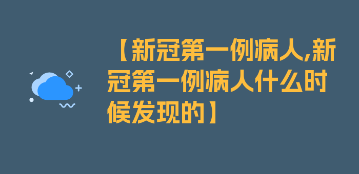 【新冠第一例病人,新冠第一例病人什么时候发现的】