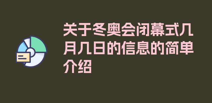 关于冬奥会闭幕式几月几日的信息的简单介绍