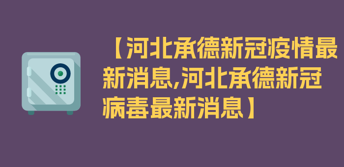 【河北承德新冠疫情最新消息,河北承德新冠病毒最新消息】