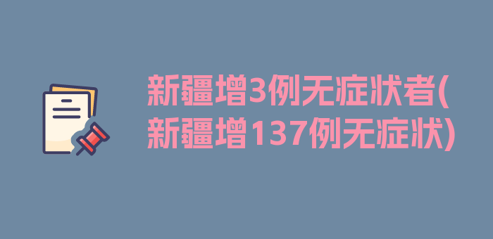 新疆增3例无症状者(新疆增137例无症状)