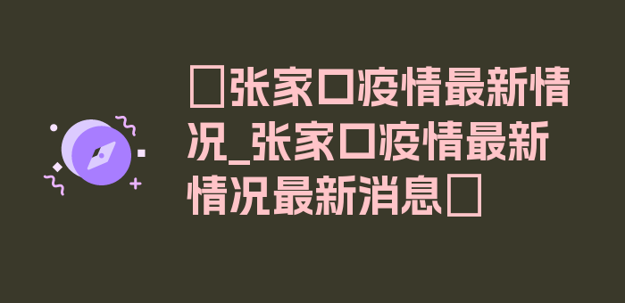 〖张家口疫情最新情况_张家口疫情最新情况最新消息〗