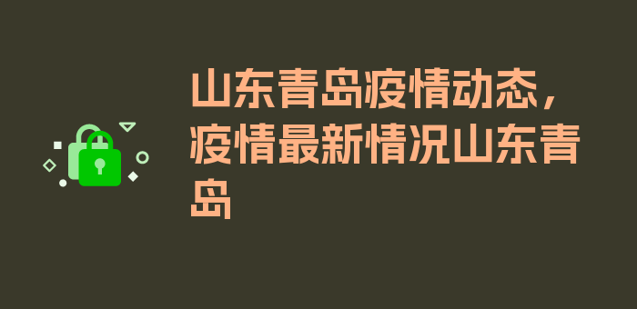 山东青岛疫情动态，疫情最新情况山东青岛