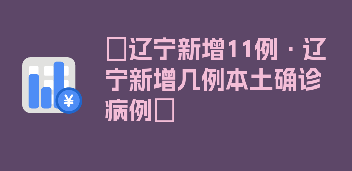 〖辽宁新增11例·辽宁新增几例本土确诊病例〗