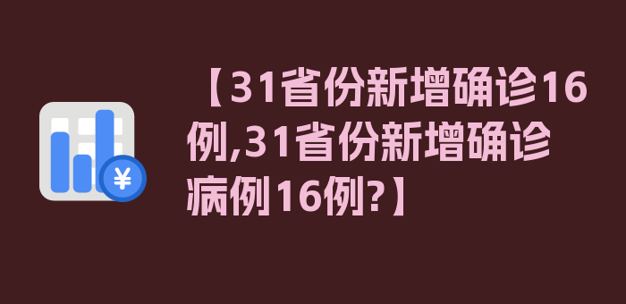 【31省份新增确诊16例,31省份新增确诊病例16例?】