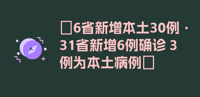 〖6省新增本土30例·31省新增6例确诊 3例为本土病例〗