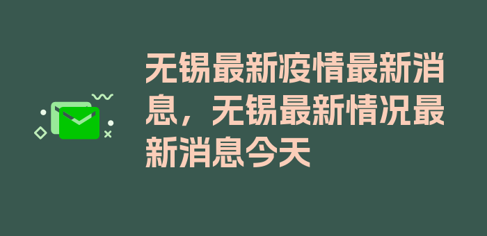 无锡最新疫情最新消息，无锡最新情况最新消息今天