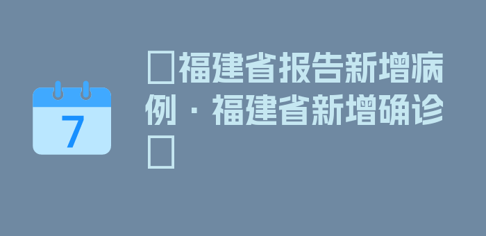 〖福建省报告新增病例·福建省新增确诊〗