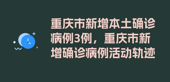 重庆市新增本土确诊病例3例，重庆市新增确诊病例活动轨迹