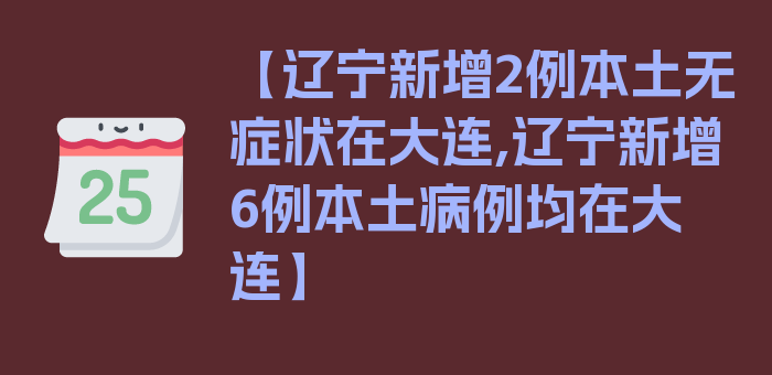 【辽宁新增2例本土无症状在大连,辽宁新增6例本土病例均在大连】